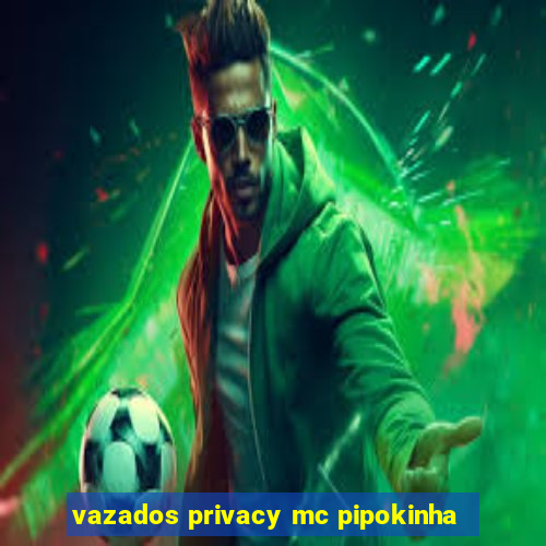 vazados privacy mc pipokinha